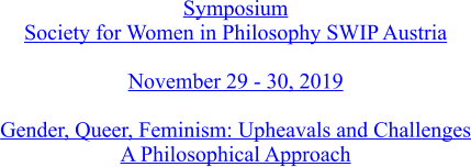 Symposium Society for Women in Philosophy SWIP Austria  November 29 - 30, 2019  Gender, Queer, Feminism: Upheavals and Challenges A Philosophical Approach