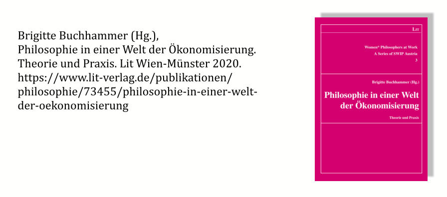 Brigitte Buchhammer (Hg.),  Philosophie in einer Welt der Ökonomisierung. Theorie und Praxis. Lit Wien-Münster 2020. https://www.lit-verlag.de/publikationen/ philosophie/73455/philosophie-in-einer-welt- der-oekonomisierung